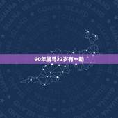 90年属马32岁有一劫，90属马和什么属相最配