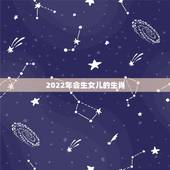 2022年会生女儿的生肖，2022年生男孩的生肖女