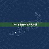 1967年出生今年多大年龄，1967年多大年龄属啥的