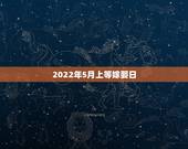 2022年5月上等嫁娶日，2022年5月21日结婚