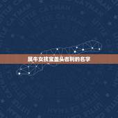 属牛女孩宝盖头吉利的名字，属牛女孩取名字最吉利的笔画