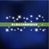 怎么算自己的姻缘何时出现，怎么算自己的姻缘