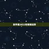 射手座2022年婚姻运势，射手座的运势如何？