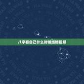 八字看自己什么时候结婚视频，八字命理 如何知道自己的具体结婚时间