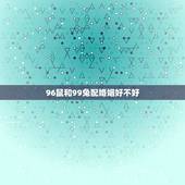 96鼠和99兔配婚姻好不好，96和99，鼠和兔配不配