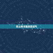 怎么样才能改变运气，一个人运气不好怎么办？做什么事能够马上改变运气