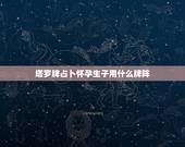 塔罗牌占卜怀孕生子用什么牌阵，塔罗牌测试孩子的未来