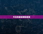 牛女的最佳婚配属相，属牛女性和什么属相男性最配