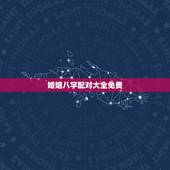 婚姻八字配对大全免费，免费测算八字婚姻配对