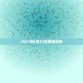 2021年6月23日属相运势，属相运势2021年生肖运程