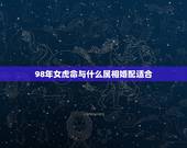 98年女虎命与什么属相婚配适合，98年虎女与什么属相男好