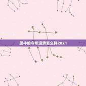 属牛的今年运势怎么样2021，今年牛年的运势怎么样2021
