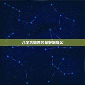 八字合婚四合是好姻缘么，合八字算姻缘，算八字合婚要注意什么