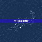 1992年属相婚配，1992年腊月二十五出生的属猴的属相婚配表