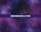 招财的微信名怎么才好听，最吉利旺财的微信名