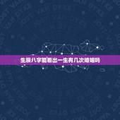 生辰八字能看出一生有几次婚姻吗，八字能看出来人一生中婚姻有几次