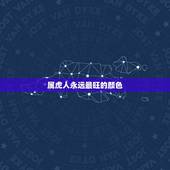 属虎人永远最旺的颜色，2021年属虎人穿什么颜色最旺