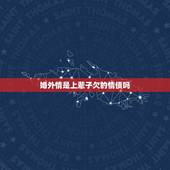 婚外情是上辈子欠的情债吗，我的命上说我上辈子欠了太多情债，所以这辈