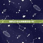 塔罗占卜什么时候遇见另一半，塔罗占卜：什么时候遇到另一半