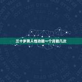 三十岁男人性功能一个月能几次，三十岁的男人性生活一个月几次正常