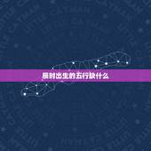 辰时出生的五行缺什么，辰时出生的女孩富贵命