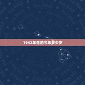 1942年生的今年多少岁，1942是什么年和生肖