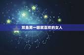 双鱼男一眼就喜欢的女人，如果双鱼男喜欢一个女生有什么表示？