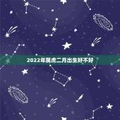 2022年属虎二月出生好不好，想生2022年的虎宝宝几月备孕