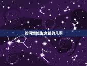 如何增加生女孩的几率，怎么提高生女儿的机率