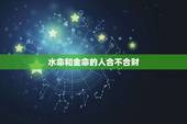 水命和金命的人合不合财，金命和水命在一起做生意