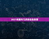 2021年属牛几月份出生命苦，2021年出生的属牛的人命好吗？