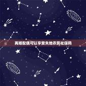 再婚配偶可以享受失地农民社保吗，我是再婚的，户口迁入我老公户口所在地，