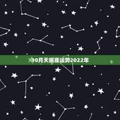 10月天蝎座运势2022年，属鼠2022天蝎座全年运势