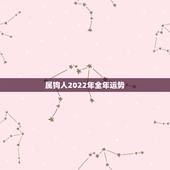 属狗人2022年全年运势，属龙人2022年运势运程每月运程