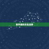 射手座的女生运势，射手座的女生今生整体运势如何？