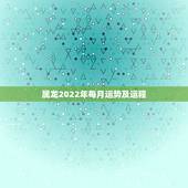 属龙2022年每月运势及运程，属龙2021年运势及运程女性