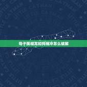 母子属相龙和狗相冲怎么破解，属龙和属狗相冲怎样化解？辰龙与戌狗相冲