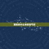属蛇的什么年份运气好，属蛇的2022 猪年运气