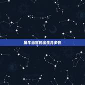 属牛当官的出生月多在，属牛几月出生大富大贵2021
