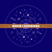 属鸡的男人与女的属相相生，属鸡的女生与什么属相的男生相配吗