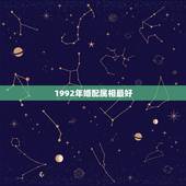 1992年婚配属相最好，92年属猴的，和哪年的最配
