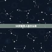 58岁属虎人是什么命，58岁的虎是什么命