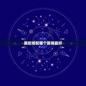 属蛇婚配哪个属相最好，属蛇的和什么属相最配 揭秘最佳婚配表