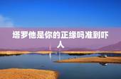 塔罗他是你的正缘吗准到吓人，塔罗牌他喜欢你吗超准