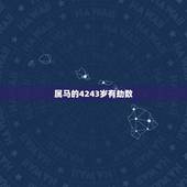 属马的4243岁有劫数，属马1978年43走大运