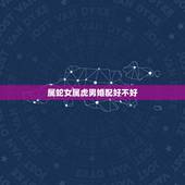 属蛇女属虎男婚配好不好，属虎和属蛇的婚配好不好