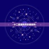 十二星座的月份表排列，十二星座准确月份表是什么