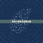 双方八字合不合怎么看，如何看两个人的生辰八字合不合