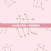 1985属牛男的一生婚姻怎样 1985男牛一生婚姻状况