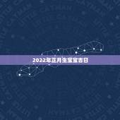 2022年正月生宝宝吉日，2022年黄道吉日生孩子